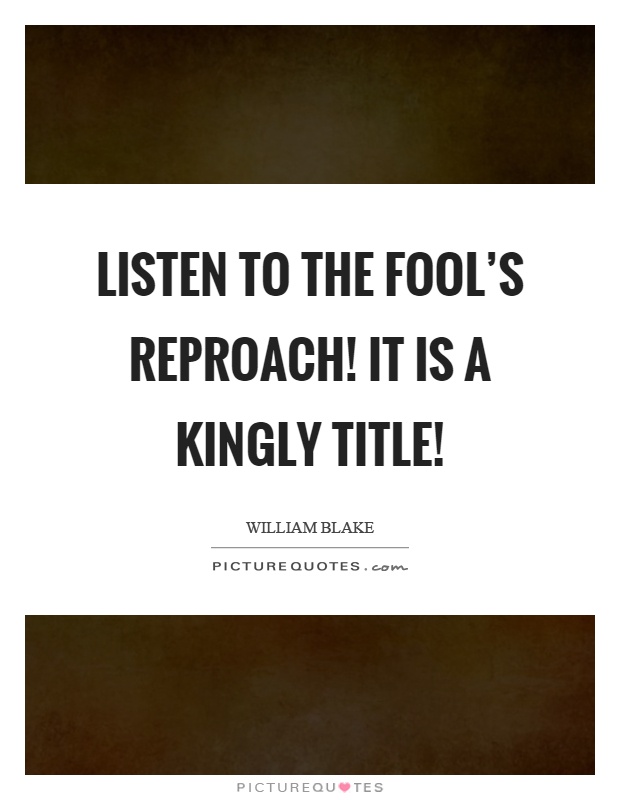 Listen to the fool's reproach! It is a kingly title! Picture Quote #1
