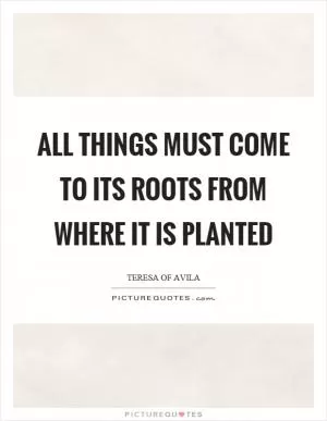 All things must come to its roots from where it is planted Picture Quote #1