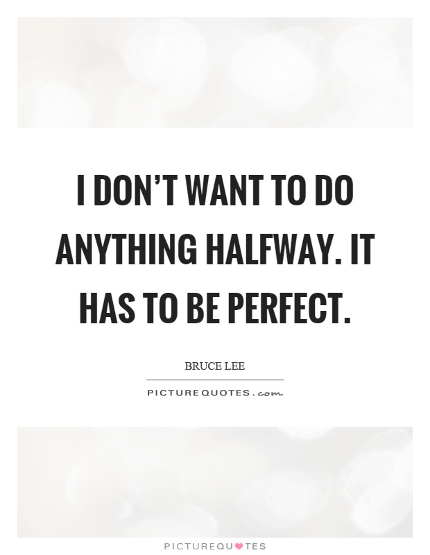 I don't want to do anything halfway. It has to be perfect Picture Quote #1