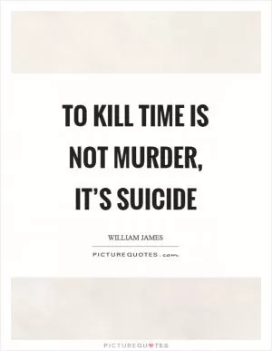 To kill time is not murder, it’s suicide Picture Quote #1