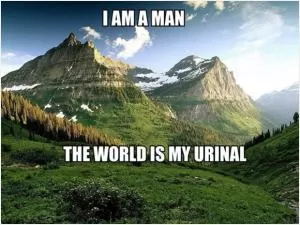 I am a man. The world is my urinal Picture Quote #1
