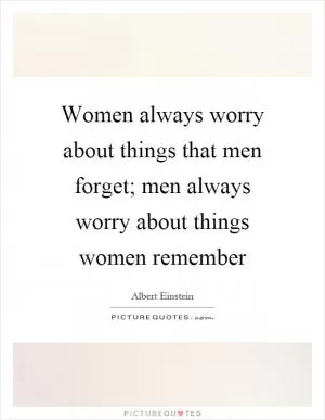 Women always worry about things that men forget; men always worry about things women remember Picture Quote #1