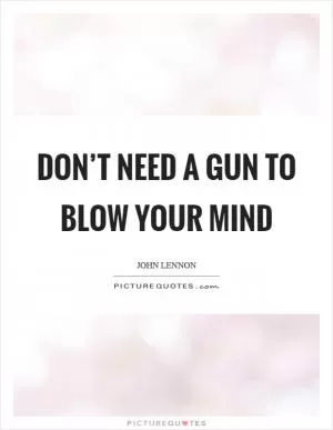 Don’t need a gun to blow your mind Picture Quote #1