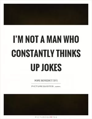 I’m not a man who constantly thinks up jokes Picture Quote #1