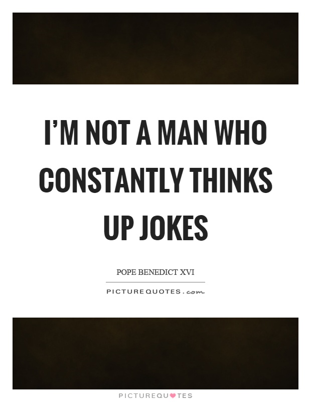 I'm not a man who constantly thinks up jokes Picture Quote #1