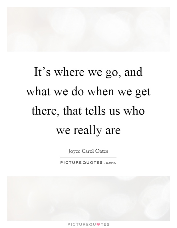 It's where we go, and what we do when we get there, that tells us who we really are Picture Quote #1