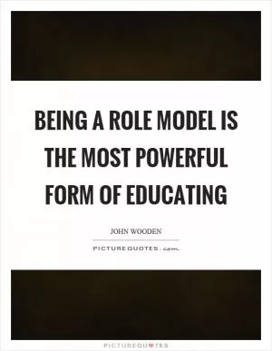 Being a role model is the most powerful form of educating Picture Quote #1