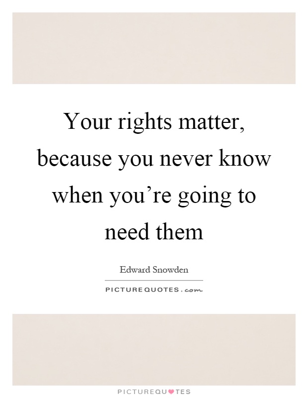 Your rights matter, because you never know when you're going to need them Picture Quote #1