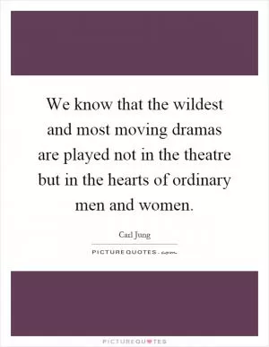 We know that the wildest and most moving dramas are played not in the theatre but in the hearts of ordinary men and women Picture Quote #1
