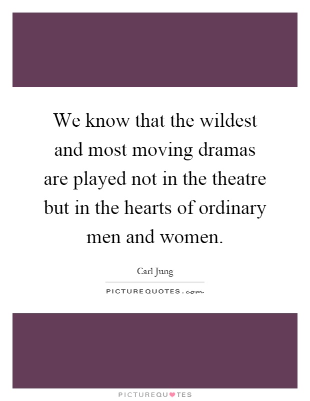 We know that the wildest and most moving dramas are played not in the theatre but in the hearts of ordinary men and women Picture Quote #1