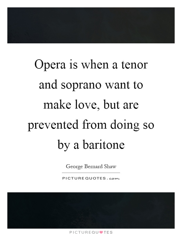 Opera is when a tenor and soprano want to make love, but are prevented from doing so by a baritone Picture Quote #1