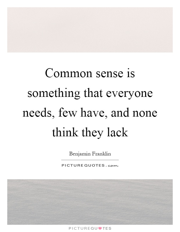 Common sense is something that everyone needs, few have, and none think they lack Picture Quote #1