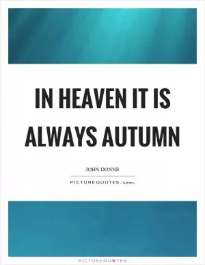 In heaven it is always autumn Picture Quote #1