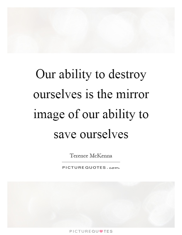 Our ability to destroy ourselves is the mirror image of our ability to save ourselves Picture Quote #1