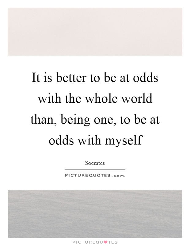 It is better to be at odds with the whole world than, being one, to be at odds with myself Picture Quote #1