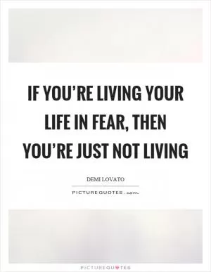 If you’re living your life in fear, then you’re just not living Picture Quote #1