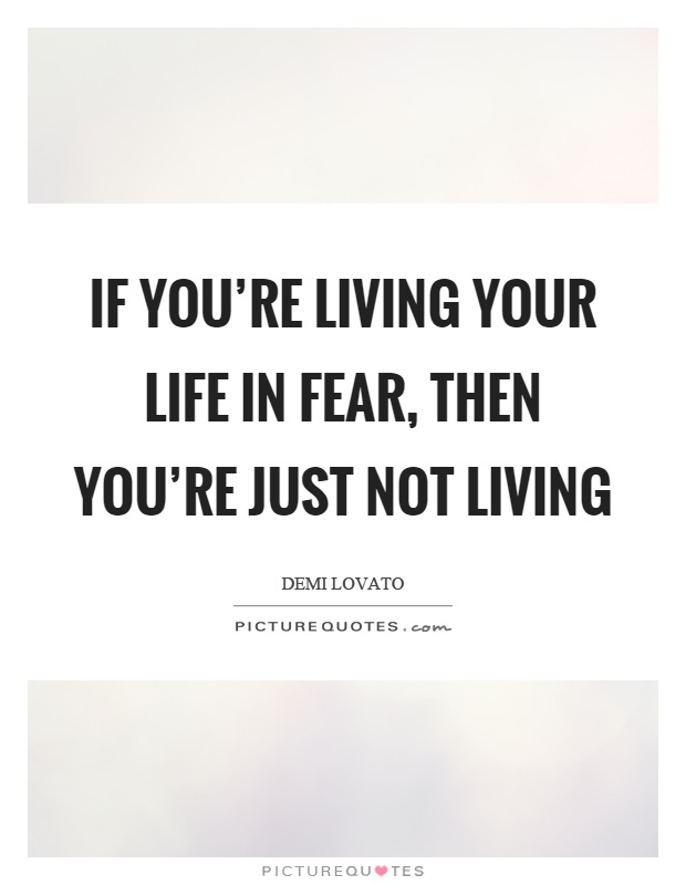 If you're living your life in fear, then you're just not living Picture Quote #1