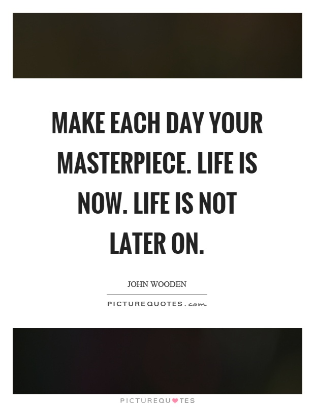 Make each day your masterpiece. Life is now. Life is not later on Picture Quote #1