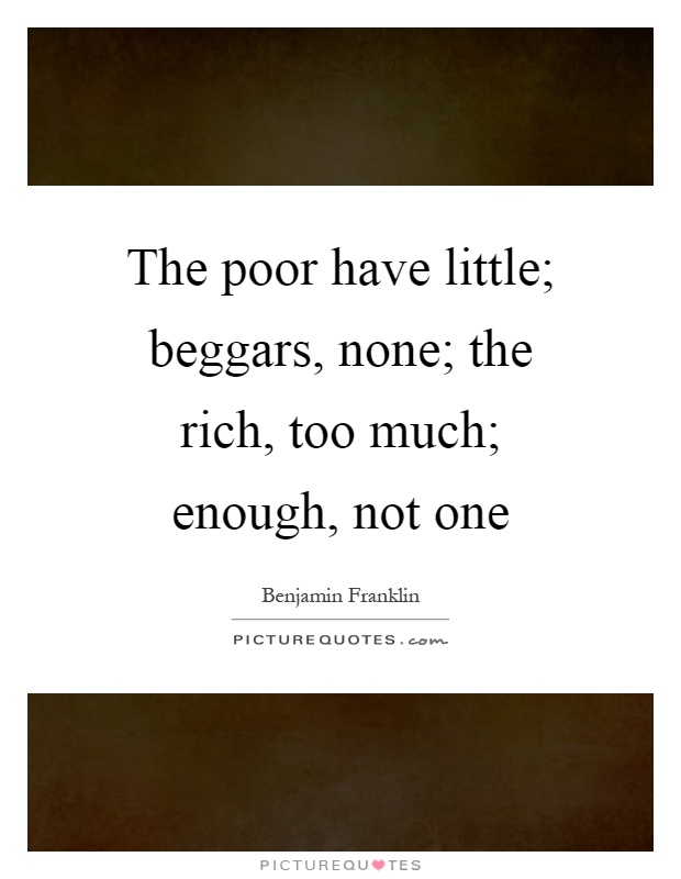 The poor have little; beggars, none; the rich, too much; enough, not one Picture Quote #1