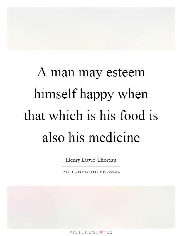 A man may esteem himself happy when that which is his food is also his medicine Picture Quote #1