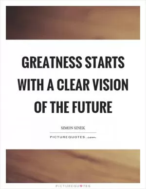 Greatness starts with a clear vision of the future Picture Quote #1