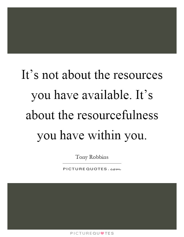 It's not about the resources you have available. It's about the resourcefulness you have within you Picture Quote #1