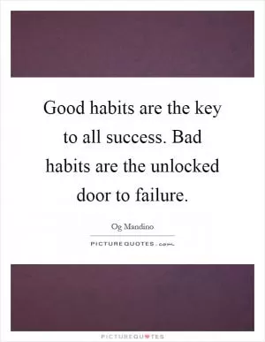 Good habits are the key to all success. Bad habits are the unlocked door to failure Picture Quote #1