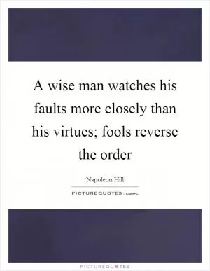 A wise man watches his faults more closely than his virtues; fools reverse the order Picture Quote #1