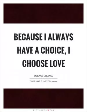 Because I always have a choice, I choose love Picture Quote #1