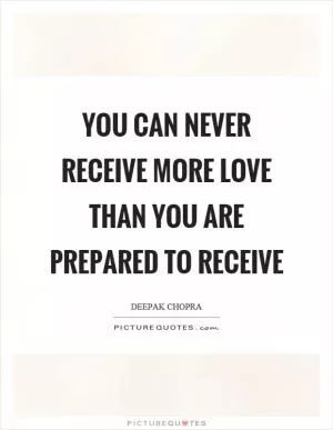 You can never receive more love than you are prepared to receive Picture Quote #1