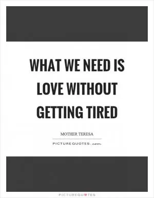 What we need is love without getting tired Picture Quote #1