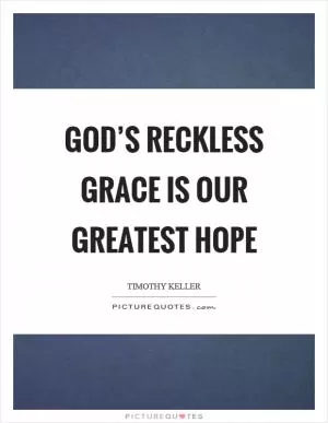God’s reckless grace is our greatest hope Picture Quote #1