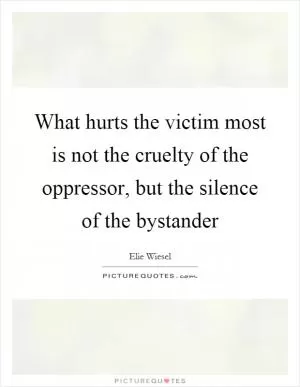 What hurts the victim most is not the cruelty of the oppressor, but the silence of the bystander Picture Quote #1