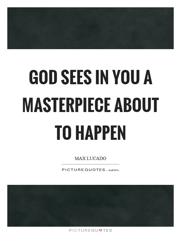 God sees in you a masterpiece about to happen Picture Quote #1
