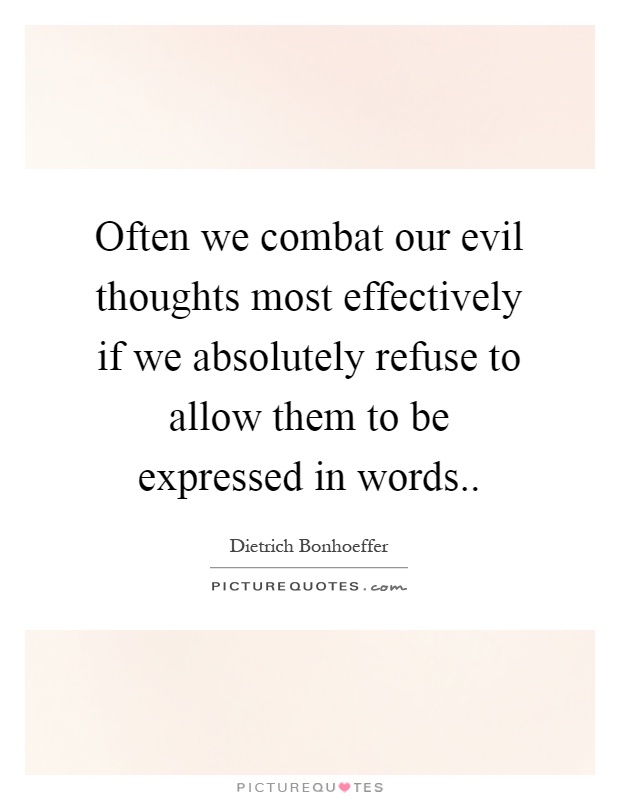 Often we combat our evil thoughts most effectively if we absolutely refuse to allow them to be expressed in words Picture Quote #1