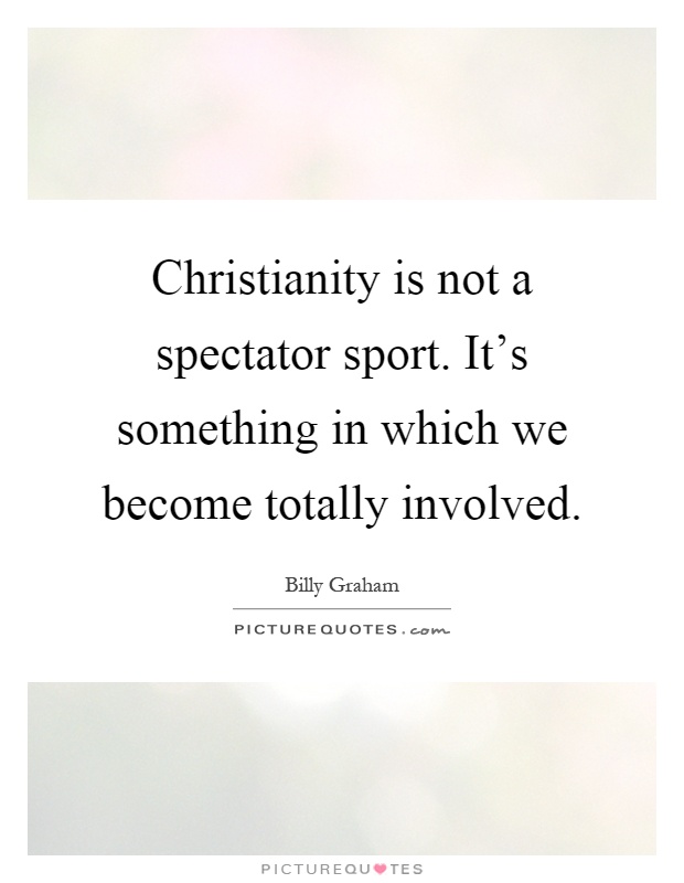 Christianity is not a spectator sport. It's something in which we become totally involved Picture Quote #1