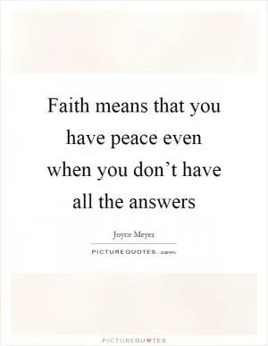 Faith means that you have peace even when you don’t have all the answers Picture Quote #1