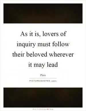 As it is, lovers of inquiry must follow their beloved wherever it may lead Picture Quote #1