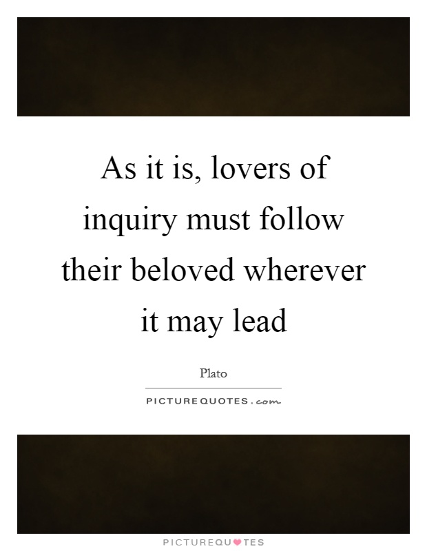 As it is, lovers of inquiry must follow their beloved wherever it may lead Picture Quote #1