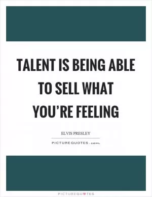 Talent is being able to sell what you’re feeling Picture Quote #1