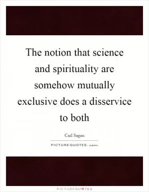 The notion that science and spirituality are somehow mutually exclusive does a disservice to both Picture Quote #1
