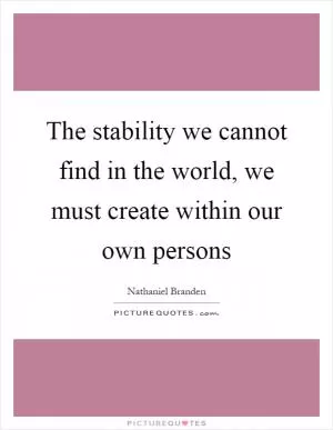 The stability we cannot find in the world, we must create within our own persons Picture Quote #1