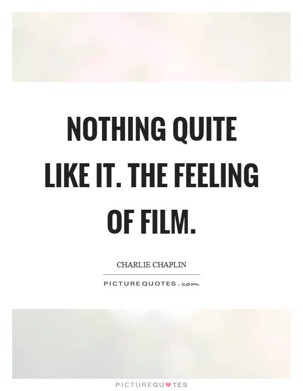 Nothing quite like it. The feeling of film Picture Quote #1