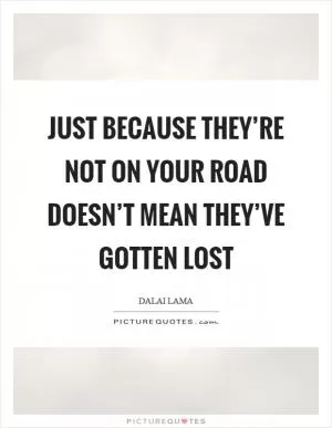 Just because they’re not on your road doesn’t mean they’ve gotten lost Picture Quote #1