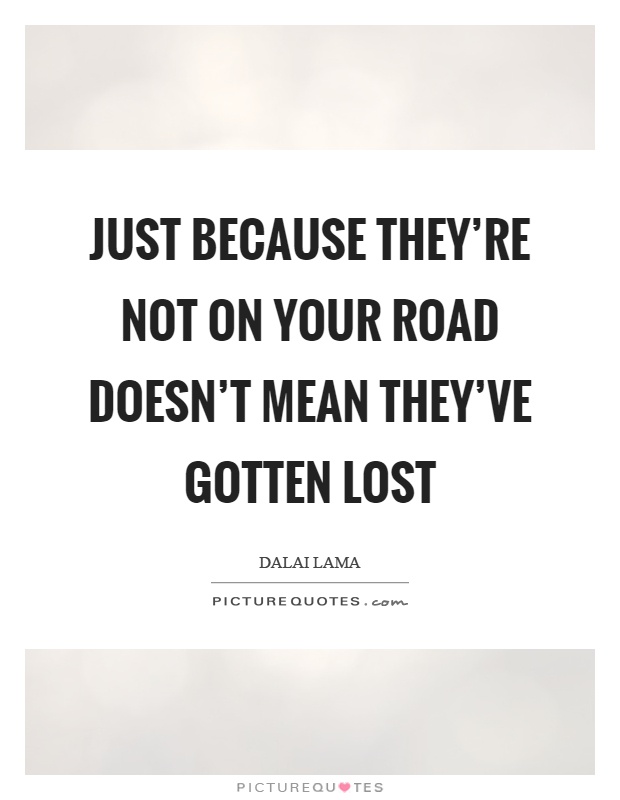 Just because they're not on your road doesn't mean they've gotten lost Picture Quote #1
