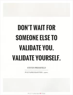 Don’t wait for someone else to validate you. Validate yourself Picture Quote #1