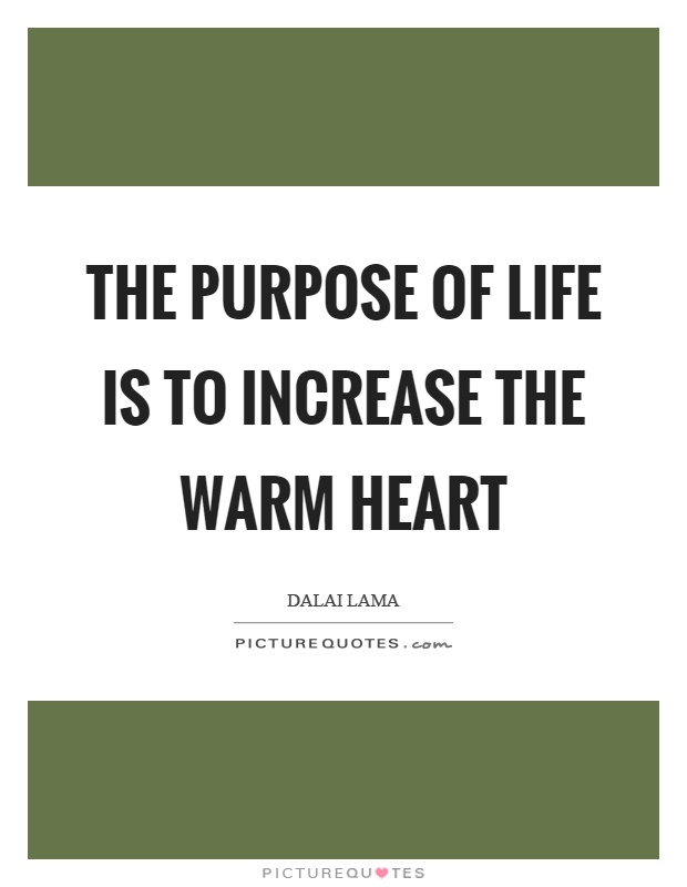 The purpose of life is to increase the warm heart Picture Quote #1