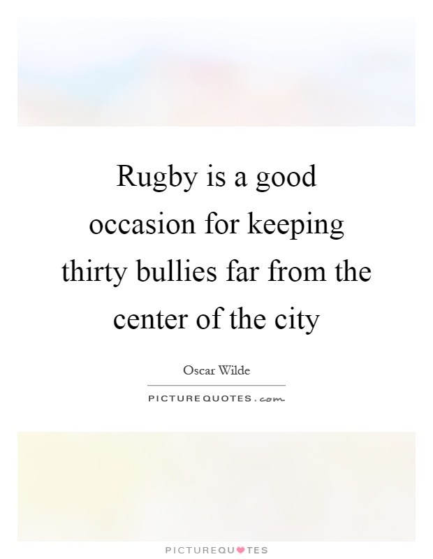 Rugby is a good occasion for keeping thirty bullies far from the center of the city Picture Quote #1