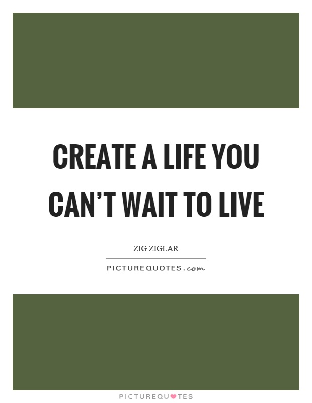 Create a life you can't wait to live Picture Quote #1