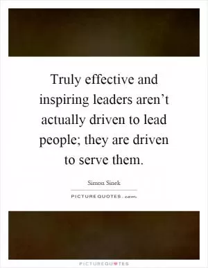 Truly effective and inspiring leaders aren’t actually driven to lead people; they are driven to serve them Picture Quote #1